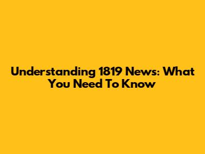 Understanding 1819 News: What You Need To Know