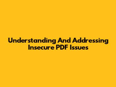 Understanding And Addressing Insecure PDF Issues