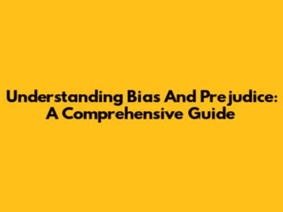 Understanding Bias And Prejudice: A Comprehensive Guide