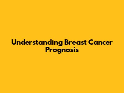 Understanding Breast Cancer Prognosis