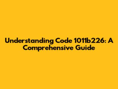 Understanding Code 1011b226: A Comprehensive Guide