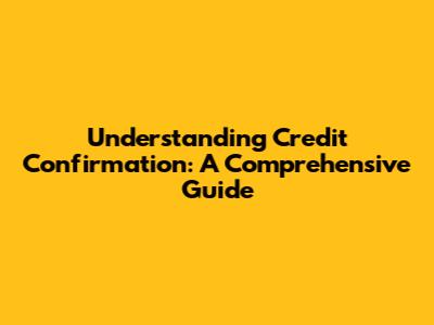 Understanding Credit Confirmation: A Comprehensive Guide