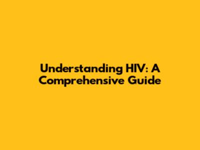 Understanding HIV: A Comprehensive Guide