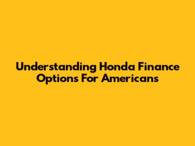 Understanding Honda Finance Options For Americans