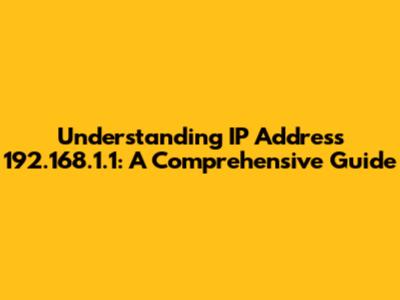 Understanding IP Address 192.168.1.1: A Comprehensive Guide
