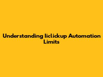 Understanding Iiclickup Automation Limits