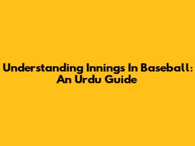 Understanding Innings In Baseball: An Urdu Guide