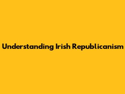 Understanding Irish Republicanism