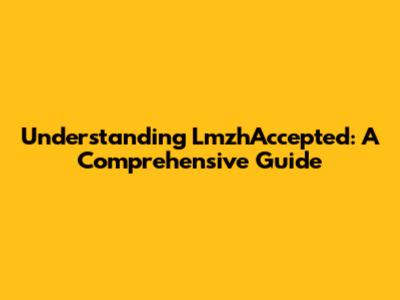 Understanding LmzhAccepted: A Comprehensive Guide