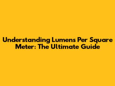 Understanding Lumens Per Square Meter: The Ultimate Guide