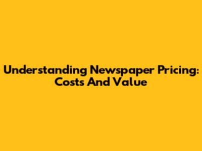 Understanding Newspaper Pricing: Costs And Value