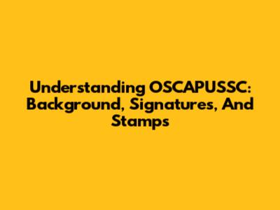 Understanding OSCAPUSSC: Background, Signatures, And Stamps
