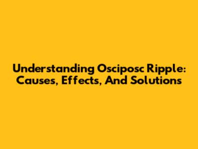Understanding Osciposc Ripple: Causes, Effects, And Solutions