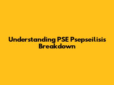 Understanding PSE Psepseilisis Breakdown