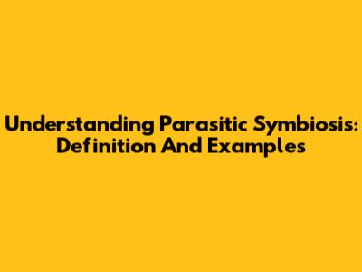 Understanding Parasitic Symbiosis: Definition And Examples