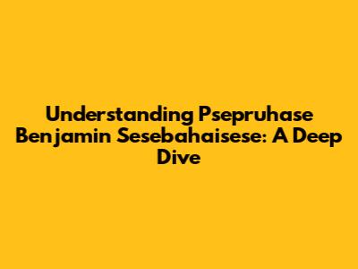 Understanding Psepruhase Benjamin Sesebahaisese: A Deep Dive