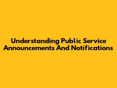 Understanding Public Service Announcements And Notifications