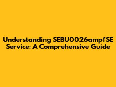 Understanding SEBU0026ampfSE Service: A Comprehensive Guide