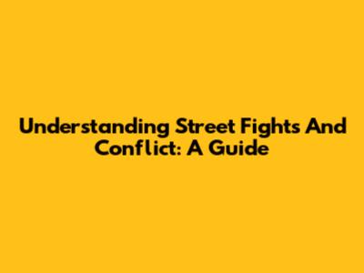 Understanding Street Fights And Conflict: A Guide