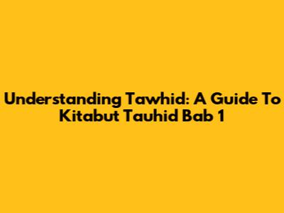 Understanding Tawhid: A Guide To Kitabut Tauhid Bab 1