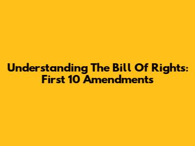 Understanding The Bill Of Rights: First 10 Amendments
