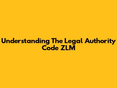 Understanding The Legal Authority Code ZLM