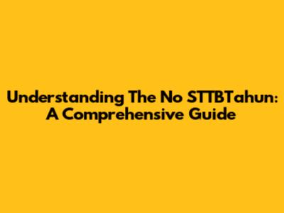 Understanding The No STTBTahun: A Comprehensive Guide