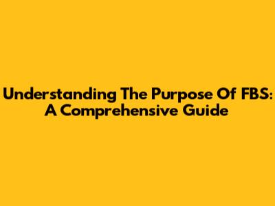 Understanding The Purpose Of FBS: A Comprehensive Guide