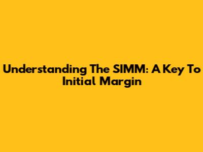 Understanding The SIMM: A Key To Initial Margin