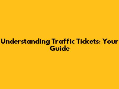 Understanding Traffic Tickets: Your Guide