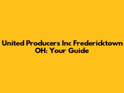 United Producers Inc Fredericktown OH: Your Guide