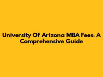 University Of Arizona MBA Fees: A Comprehensive Guide