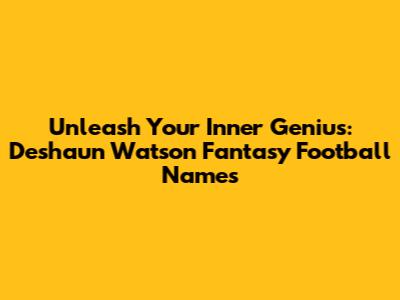 Unleash Your Inner Genius: Deshaun Watson Fantasy Football Names