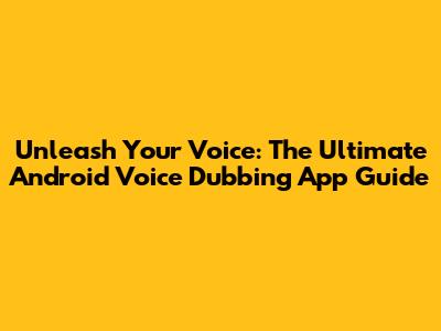 Unleash Your Voice: The Ultimate Android Voice Dubbing App Guide