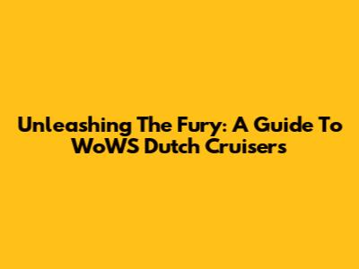 Unleashing The Fury: A Guide To WoWS Dutch Cruisers