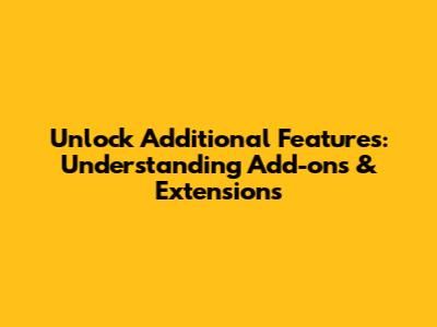 Unlock Additional Features: Understanding Add-ons & Extensions