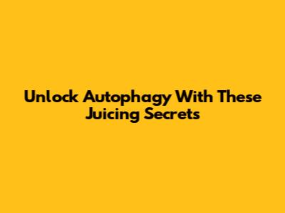 Unlock Autophagy With These Juicing Secrets