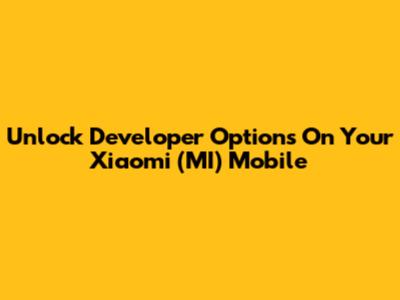 Unlock Developer Options On Your Xiaomi (MI) Mobile