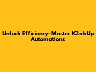 Unlock Efficiency: Master IClickUp Automations
