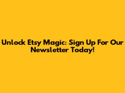 Unlock Etsy Magic: Sign Up For Our Newsletter Today!