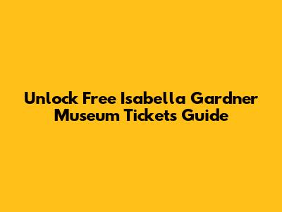 Unlock Free Isabella Gardner Museum Tickets Guide