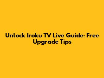 Unlock Iroku TV Live Guide: Free Upgrade Tips