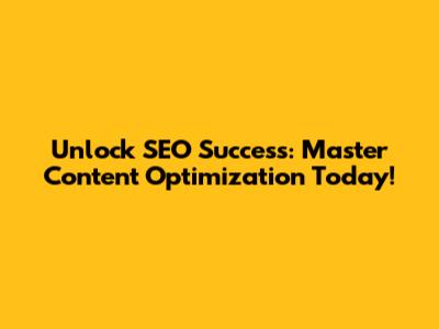 Unlock SEO Success: Master Content Optimization Today!