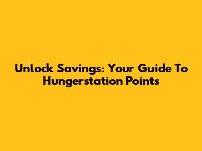 Unlock Savings: Your Guide To Hungerstation Points