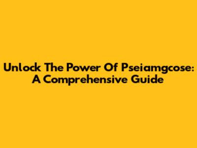 Unlock The Power Of Pseiamgcose: A Comprehensive Guide
