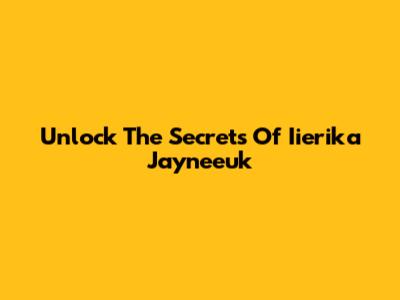 Unlock The Secrets Of Iierika Jayneeuk