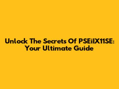 Unlock The Secrets Of PSEiIX11SE: Your Ultimate Guide