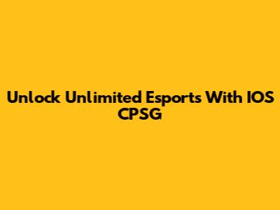 Unlock Unlimited Esports With IOS CPSG