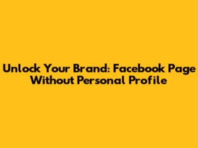 Unlock Your Brand: Facebook Page Without Personal Profile