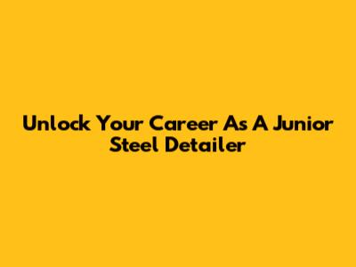 Unlock Your Career As A Junior Steel Detailer